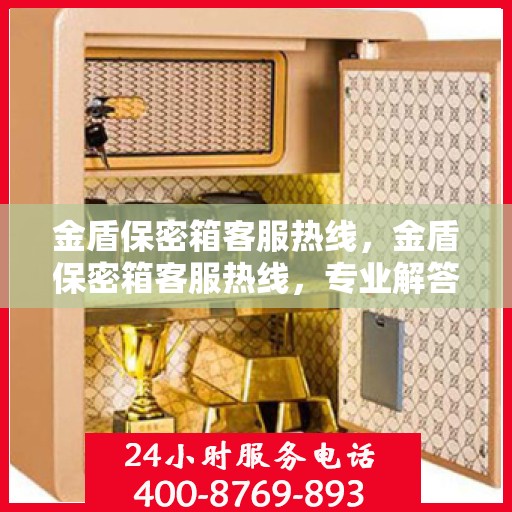 金盾保密箱客服热线，金盾保密箱客服热线，专业解答，贴心服务