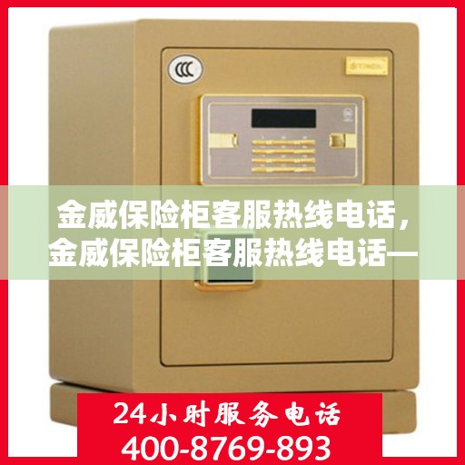 金威保险柜客服热线电话，金威保险柜客服热线电话——专业解答，贴心服务