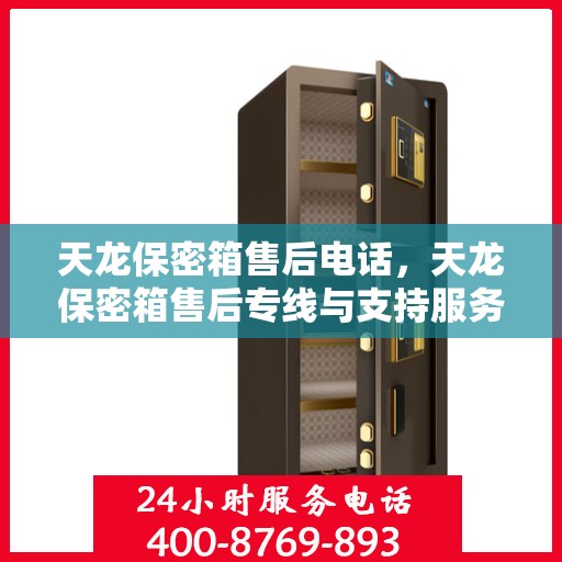 天龙保密箱售后电话，天龙保密箱售后专线与支持服务电话