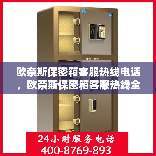 欧奈斯保密箱客服热线电话，欧奈斯保密箱客服热线全解析，一键拨打，解决您所有疑问！