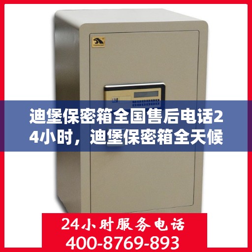 迪堡保密箱全国售后电话24小时，迪堡保密箱全天候全国售后热线电话服务