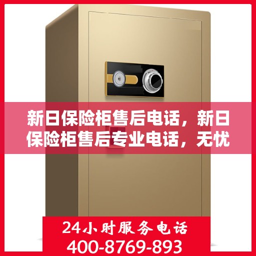 新日保险柜售后电话，新日保险柜售后专业电话，无忧服务保障