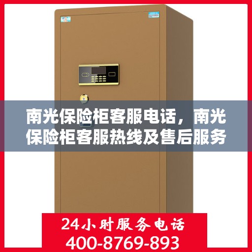 南光保险柜客服电话，南光保险柜客服热线及售后服务支持