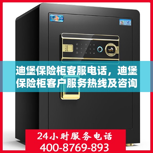 迪堡保险柜客服电话，迪堡保险柜客户服务热线及咨询指南