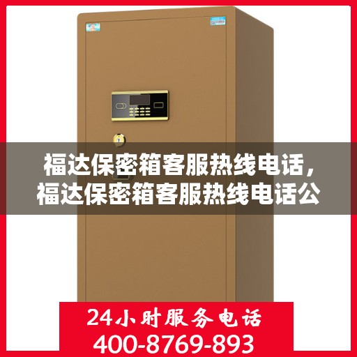 福达保密箱客服热线电话，福达保密箱客服热线电话公布，全天候服务保障安全存储需求