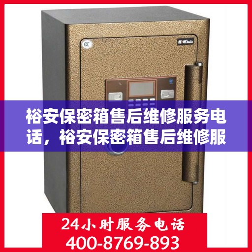 裕安保密箱售后维修服务电话，裕安保密箱售后维修服务热线及专业团队支持
