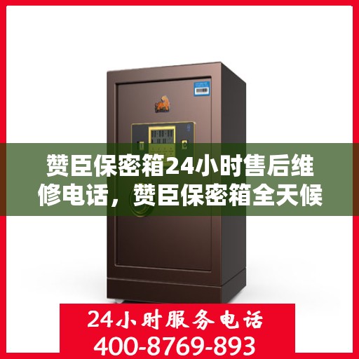 赞臣保密箱24小时售后维修电话，赞臣保密箱全天候售后维修服务热线
