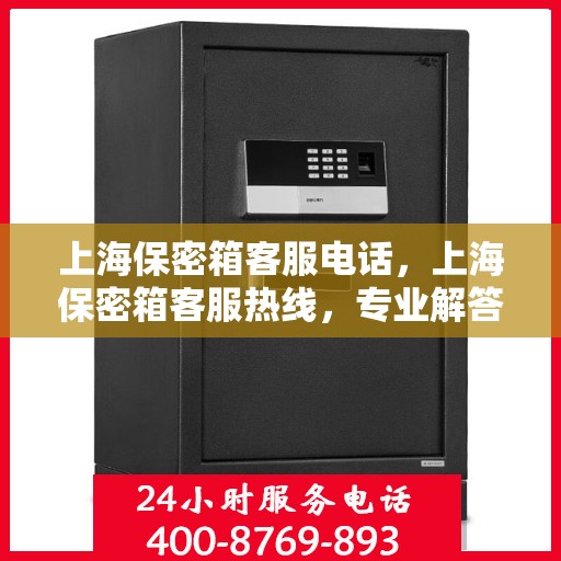 上海保密箱客服电话，上海保密箱客服热线，专业解答与售后支持专线。