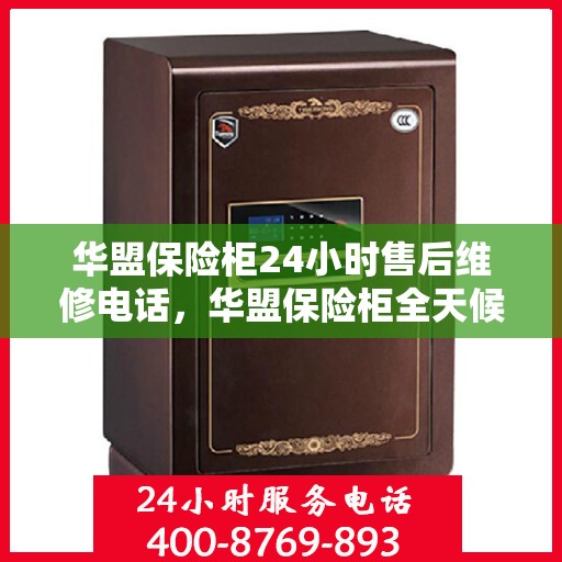 华盟保险柜24小时售后维修电话，华盟保险柜全天候售后维修服务热线