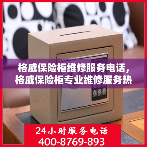 格威保险柜维修服务电话，格威保险柜专业维修服务热线