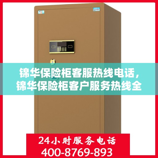 锦华保险柜客服热线电话，锦华保险柜客户服务热线全解析