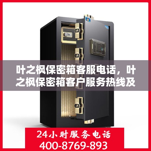 叶之枫保密箱客服电话，叶之枫保密箱客户服务热线及咨询支持中心介绍