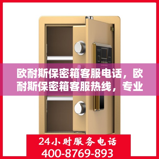 欧耐斯保密箱客服电话，欧耐斯保密箱客服热线，专业解答与售后无忧