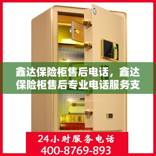 鑫达保险柜售后电话，鑫达保险柜售后专业电话服务支持热线