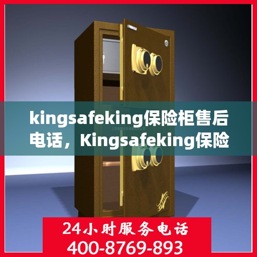 kingsafeking保险柜售后电话，Kingsafeking保险柜售后专业服务热线