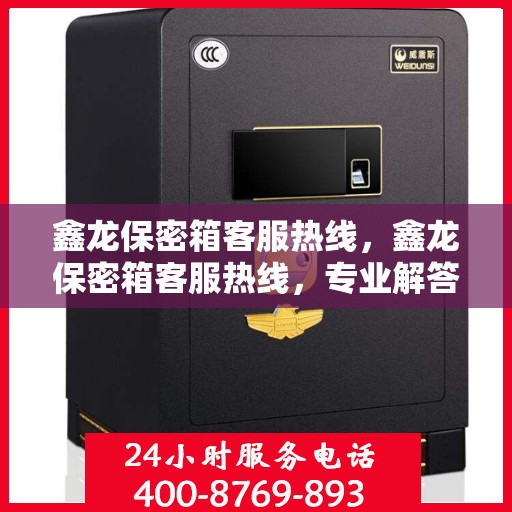 鑫龙保密箱客服热线，鑫龙保密箱客服热线，专业解答，贴心服务