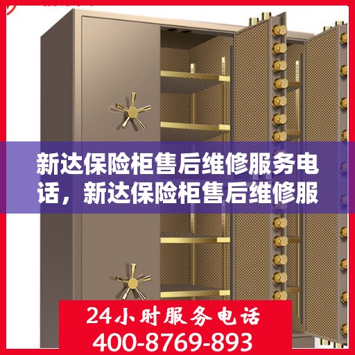 新达保险柜售后维修服务电话，新达保险柜售后维修服务热线及专业解决方案