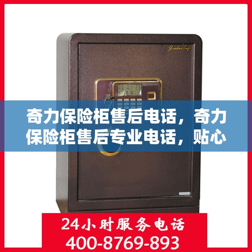 奇力保险柜售后电话，奇力保险柜售后专业电话，贴心服务保障您的安全需求
