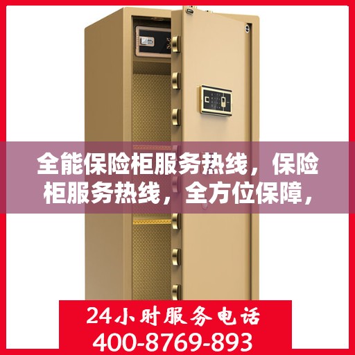 全能保险柜服务热线，保险柜服务热线，全方位保障，贴心守护您的安全之选