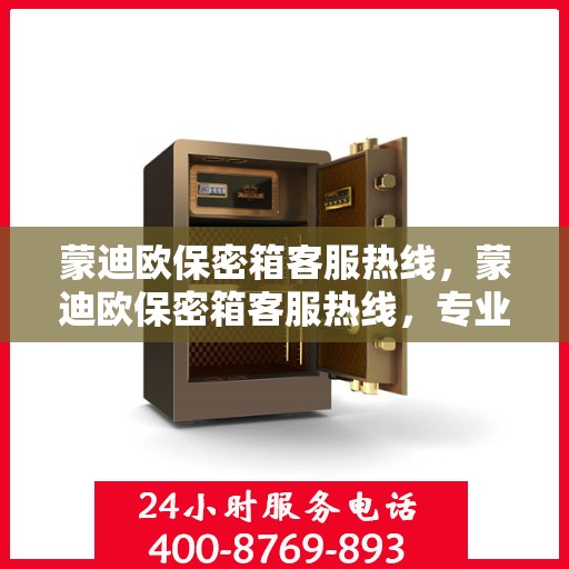 蒙迪欧保密箱客服热线，蒙迪欧保密箱客服热线，专业解答，贴心服务