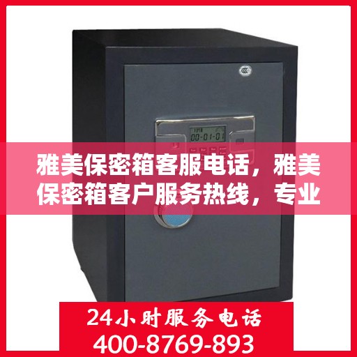 雅美保密箱客服电话，雅美保密箱客户服务热线，专业解答与售后支持