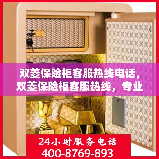 双菱保险柜客服热线电话，双菱保险柜客服热线，专业解答与售后无忧服务