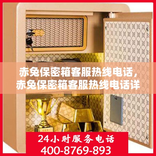 赤兔保密箱客服热线电话，赤兔保密箱客服热线电话详解，专业解答与贴心服务