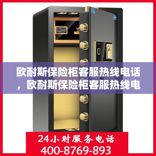 欧耐斯保险柜客服热线电话，欧耐斯保险柜客服热线电话一览，专业解答您的安全与信任问题