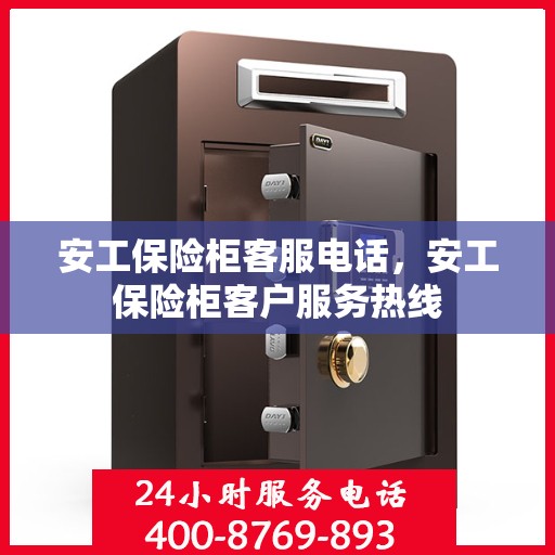 安工保险柜客服电话，安工保险柜客户服务热线