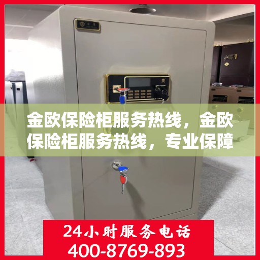 金欧保险柜服务热线，金欧保险柜服务热线，专业保障，贴心守护您的安全之选