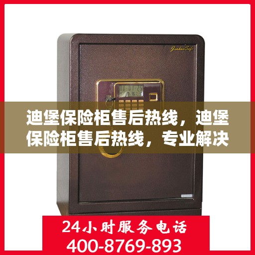迪堡保险柜售后热线，迪堡保险柜售后热线，专业解决您的安全存储问题