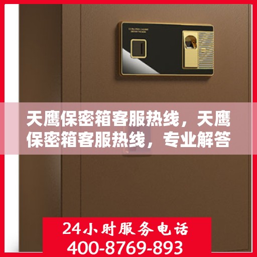 天鹰保密箱客服热线，天鹰保密箱客服热线，专业解答，贴心服务