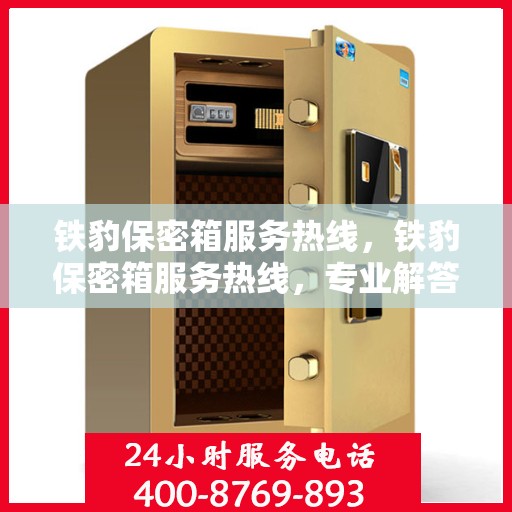 铁豹保密箱服务热线，铁豹保密箱服务热线，专业解答与售后无忧