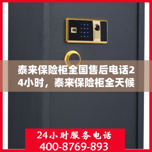 泰来保险柜全国售后电话24小时，泰来保险柜全天候售后服务热线，全国售后电话统一服务热线开通！