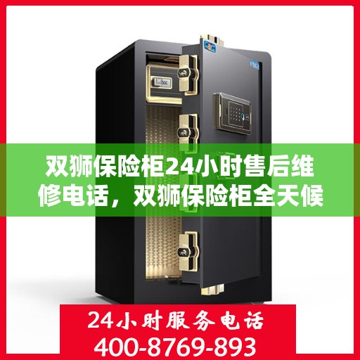双狮保险柜24小时售后维修电话，双狮保险柜全天候售后维修服务热线