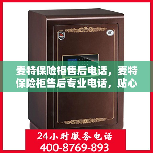 麦特保险柜售后电话，麦特保险柜售后专业电话，贴心服务保障您的安全需求