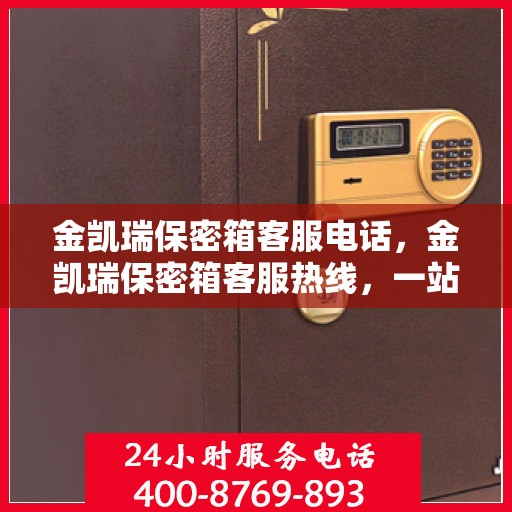金凯瑞保密箱客服电话，金凯瑞保密箱客服热线，一站式解决方案的专业咨询与售后支持。