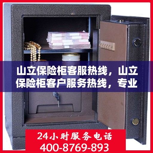 山立保险柜客服热线，山立保险柜客户服务热线，专业解答，贴心保障