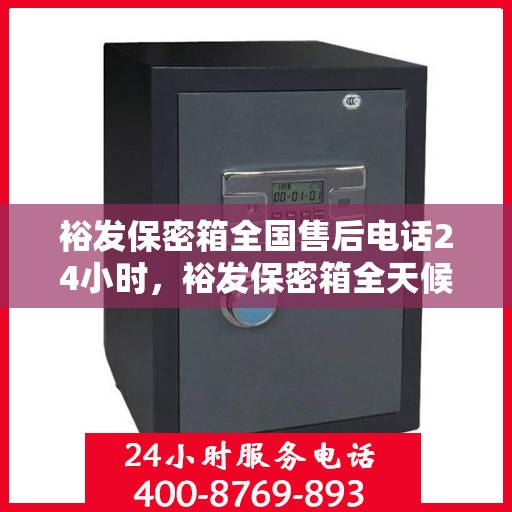 裕发保密箱全国售后电话24小时，裕发保密箱全天候售后服务热线揭秘，全国售后电话24小时不打烊