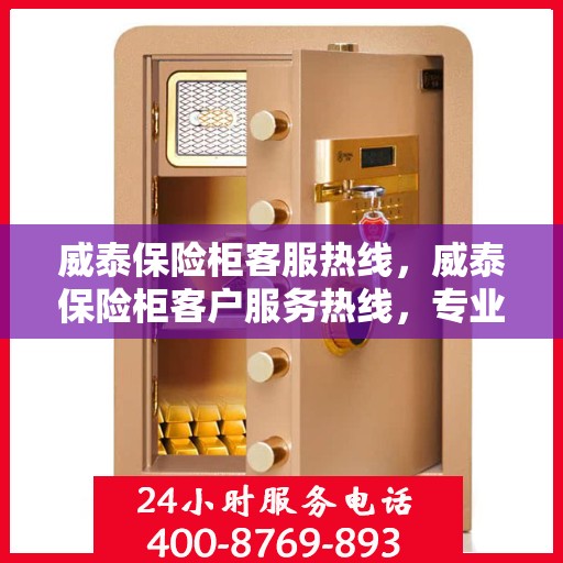 威泰保险柜客服热线，威泰保险柜客户服务热线，专业解答，贴心保障