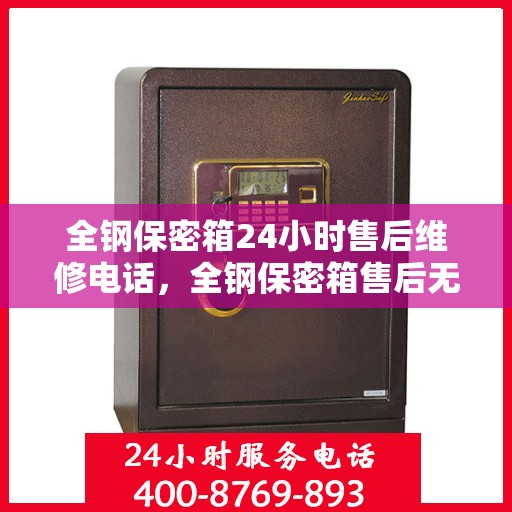 全钢保密箱24小时售后维修电话，全钢保密箱售后无忧，24小时维修电话在线服务