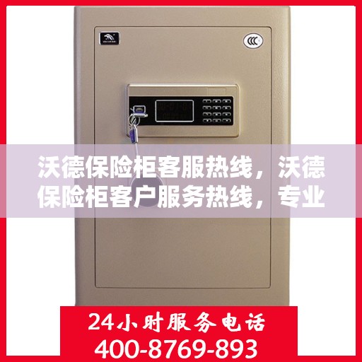 沃德保险柜客服热线，沃德保险柜客户服务热线，专业解答，贴心保障