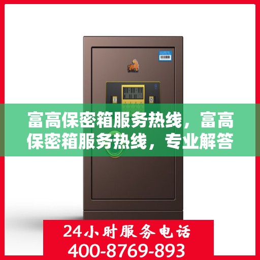 富高保密箱服务热线，富高保密箱服务热线，专业解答，贴心保障