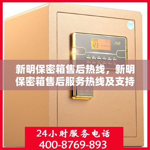新明保密箱售后热线，新明保密箱售后服务热线及支持详情