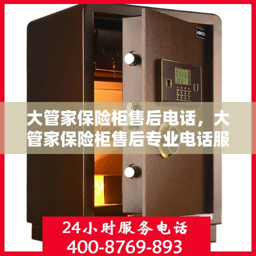 大管家保险柜售后电话，大管家保险柜售后专业电话服务支持及解决方案