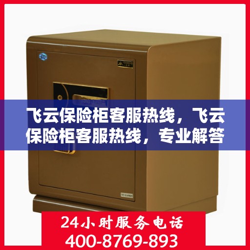 飞云保险柜客服热线，飞云保险柜客服热线，专业解答，贴心服务