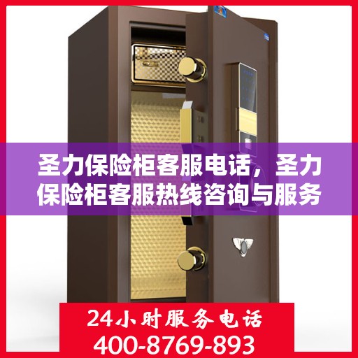 圣力保险柜客服电话，圣力保险柜客服热线咨询与服务支持