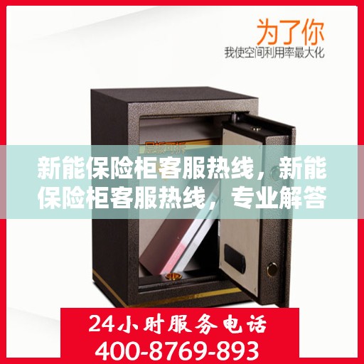 新能保险柜客服热线，新能保险柜客服热线，专业解答，贴心服务