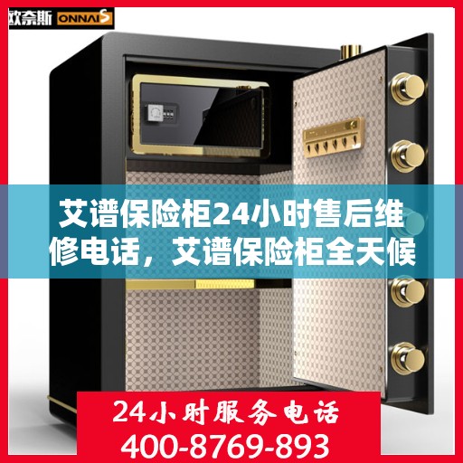 艾谱保险柜24小时售后维修电话，艾谱保险柜全天候售后维修服务热线，贴心保障您的安全之选