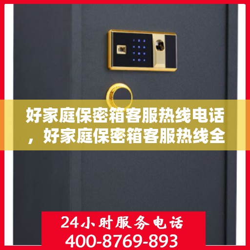 好家庭保密箱客服热线电话，好家庭保密箱客服热线全解析